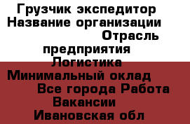 Грузчик-экспедитор › Название организации ­ Fusion Service › Отрасль предприятия ­ Логистика › Минимальный оклад ­ 17 000 - Все города Работа » Вакансии   . Ивановская обл.